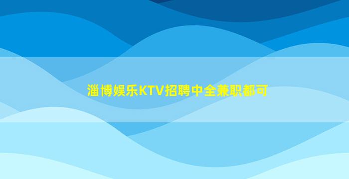 淄博娱乐KTV招聘中全兼职都可